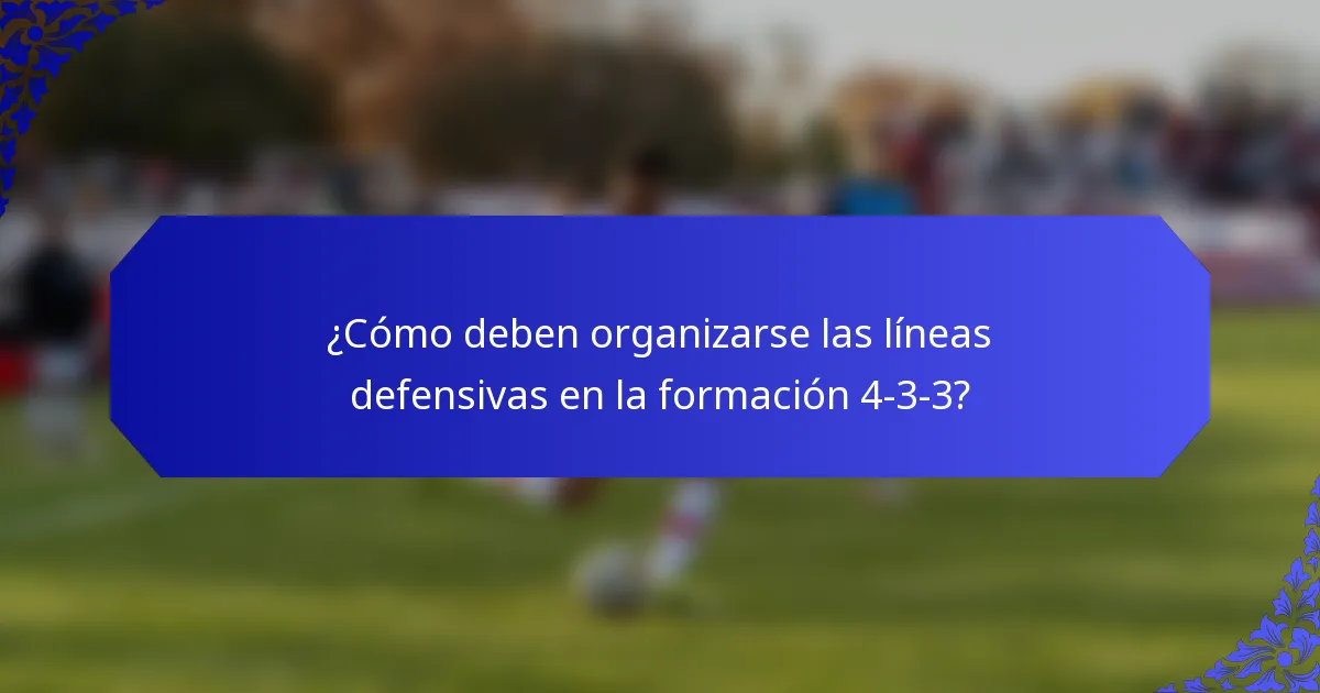 ¿Cómo deben organizarse las líneas defensivas en la formación 4-3-3?