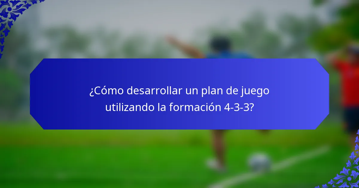 ¿Cómo desarrollar un plan de juego utilizando la formación 4-3-3?