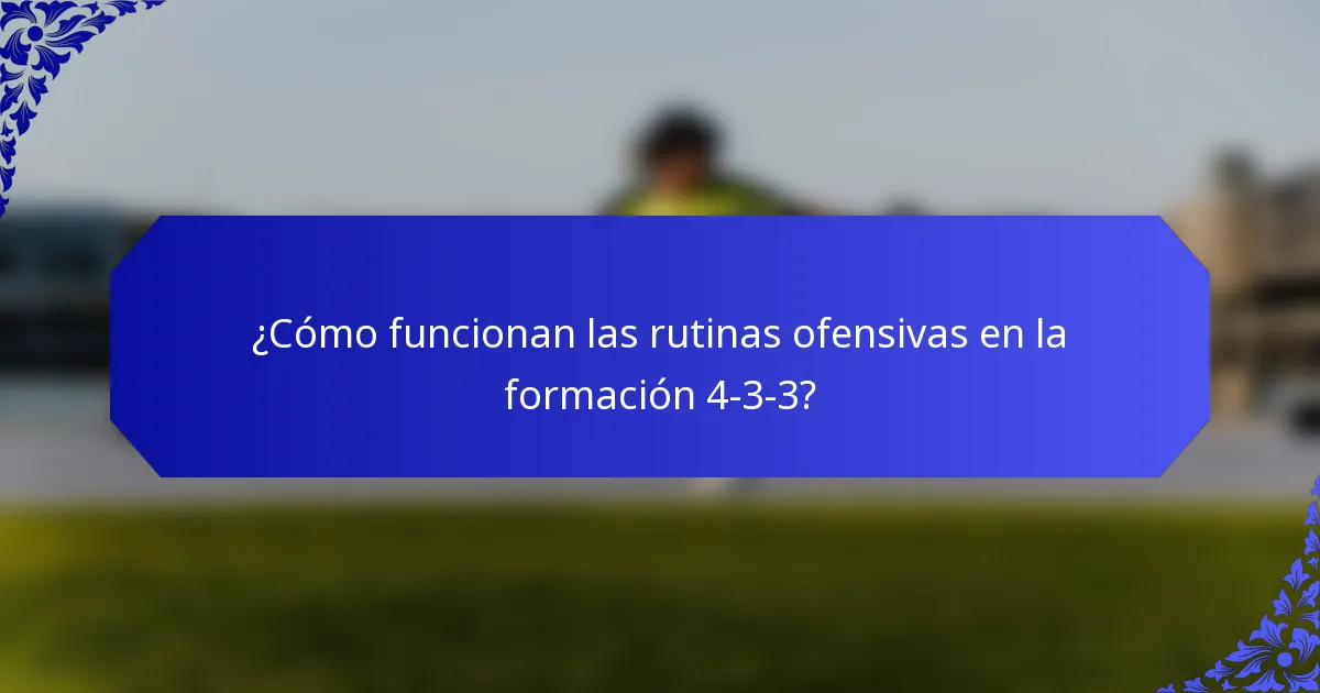 ¿Cómo funcionan las rutinas ofensivas en la formación 4-3-3?