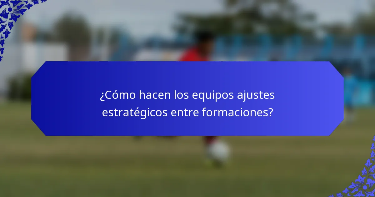 ¿Cómo hacen los equipos ajustes estratégicos entre formaciones?