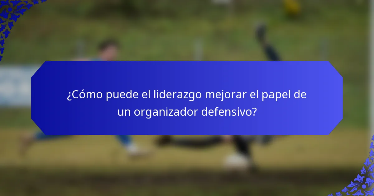 ¿Cómo puede el liderazgo mejorar el papel de un organizador defensivo?