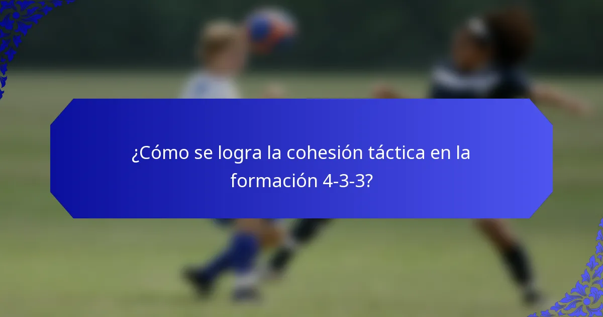 ¿Cómo se logra la cohesión táctica en la formación 4-3-3?