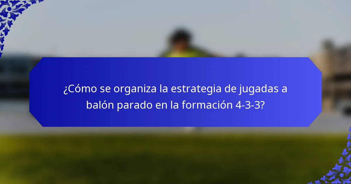 ¿Cómo se organiza la estrategia de jugadas a balón parado en la formación 4-3-3?