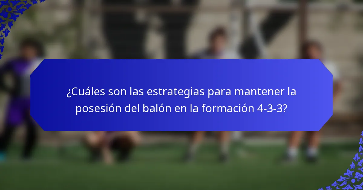 ¿Cuáles son las estrategias para mantener la posesión del balón en la formación 4-3-3?