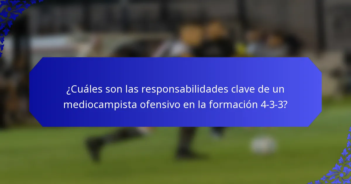 ¿Cuáles son las responsabilidades clave de un mediocampista ofensivo en la formación 4-3-3?
