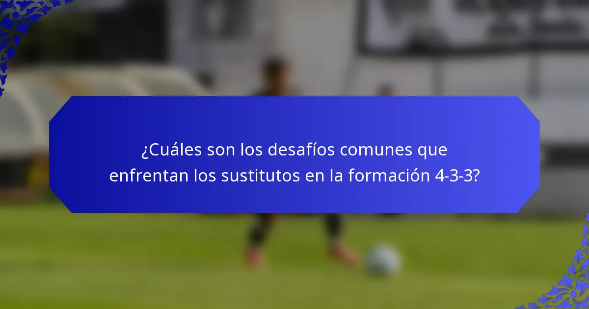 ¿Cuáles son los desafíos comunes que enfrentan los sustitutos en la formación 4-3-3?