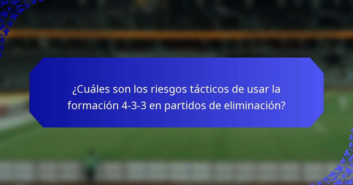 ¿Cuáles son los riesgos tácticos de usar la formación 4-3-3 en partidos de eliminación?