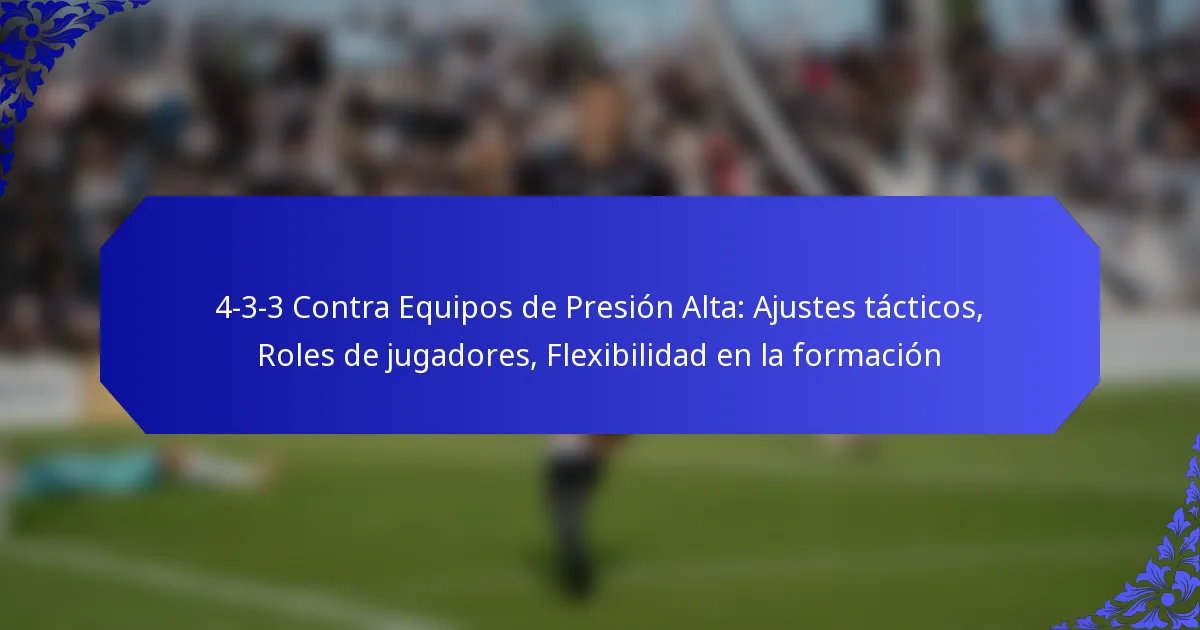 4-3-3 Contra Equipos de Presión Alta: Ajustes tácticos, Roles de jugadores, Flexibilidad en la formación