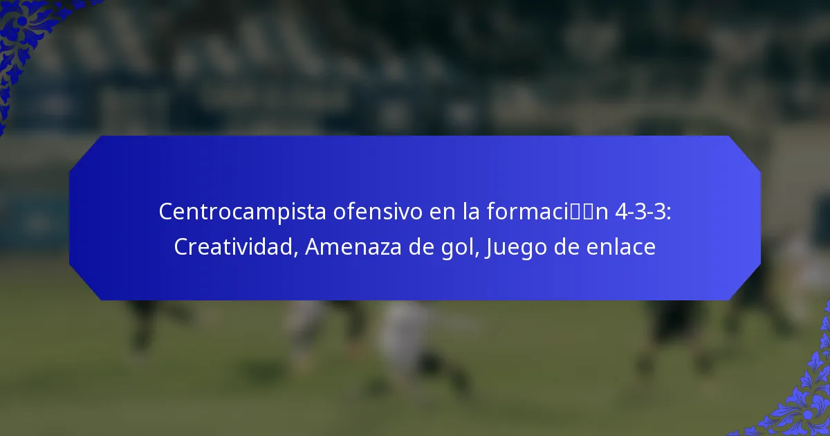 Centrocampista ofensivo en la formación 4-3-3: Creatividad, Amenaza de gol, Juego de enlace