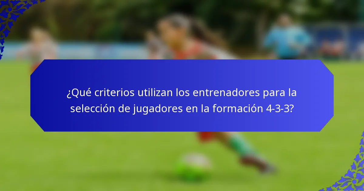 ¿Qué criterios utilizan los entrenadores para la selección de jugadores en la formación 4-3-3?