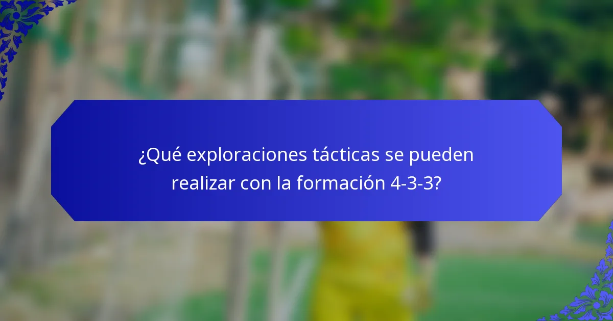 ¿Qué exploraciones tácticas se pueden realizar con la formación 4-3-3?
