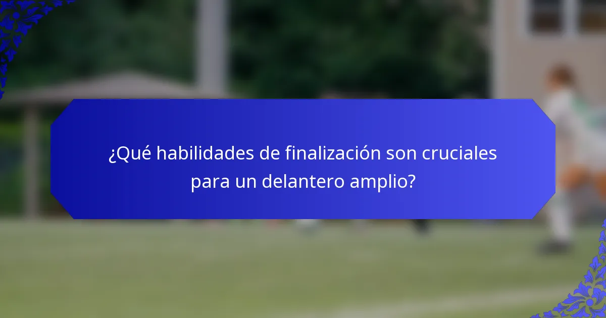 ¿Qué habilidades de finalización son cruciales para un delantero amplio?